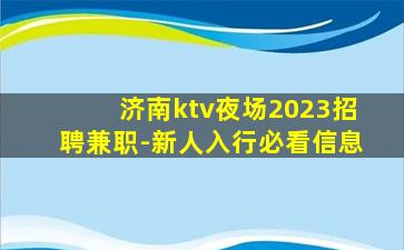 济南ktv夜场2023招聘兼职-新人入行必看信息